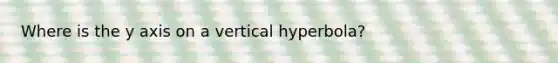 Where is the y axis on a vertical hyperbola?