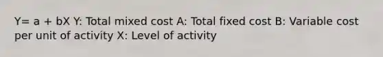 Y= a + bX Y: Total mixed cost A: Total fixed cost B: Variable cost per unit of activity X: Level of activity