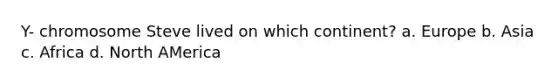 Y- chromosome Steve lived on which continent? a. Europe b. Asia c. Africa d. North AMerica