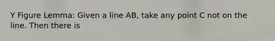 Y Figure Lemma: Given a line AB, take any point C not on the line. Then there is