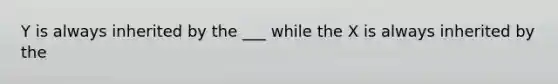 Y is always inherited by the ___ while the X is always inherited by the