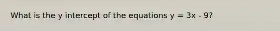 What is the <a href='https://www.questionai.com/knowledge/kJdQktFvDS-y-intercept' class='anchor-knowledge'>y intercept</a> of the equations y = 3x - 9?