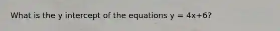 What is the y intercept of the equations y = 4x+6?