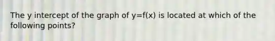 The <a href='https://www.questionai.com/knowledge/kJdQktFvDS-y-intercept' class='anchor-knowledge'>y intercept</a> of the graph of y=f(x) is located at which of the following points?