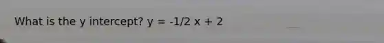 What is the y intercept? y = -1/2 x + 2