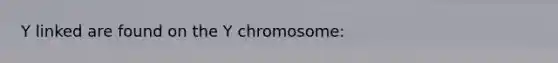 Y linked are found on the Y chromosome: