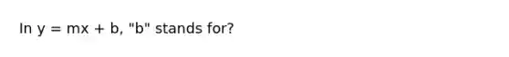 In y = mx + b, "b" stands for?