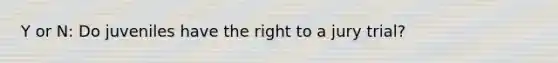 Y or N: Do juveniles have the right to a jury trial?