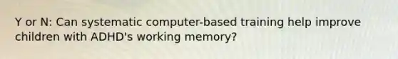 Y or N: Can systematic computer-based training help improve children with ADHD's working memory?