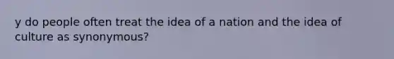 y do people often treat the idea of a nation and the idea of culture as​ synonymous?