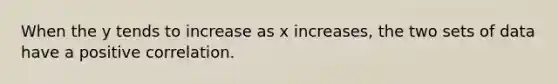 When the y tends to increase as x increases, the two sets of data have a positive correlation.