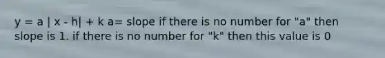 y = a | x - h| + k a= slope if there is no number for "a" then slope is 1. if there is no number for "k" then this value is 0