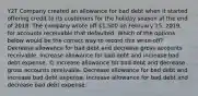 Y2T Company created an allowance for bad debt when it started offering credit to its customers for the holiday season at the end of 2018. The company wrote off 1,500 on February 15, 2019, for accounts receivable that defaulted. Which of the options below would be the correct way to record this write-off? Decrease allowance for bad debt and decrease gross accounts receivable. Increase allowance for bad debt and increase bad debt expense. © Increase allowance for bad debt and decrease gross accounts receivable. Decrease allowance for bad debt and increase bad debt expense. Increase allowance for bad debt and decrease bad debt expense.