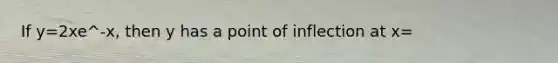 If y=2xe^-x, then y has a point of inflection at x=