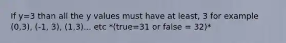 If y=3 than all the y values must have at least, 3 for example (0,3), (-1, 3), (1,3)... etc *(true=31 or false = 32)*