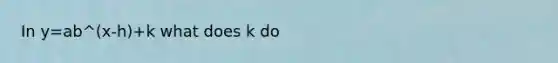 In y=ab^(x-h)+k what does k do