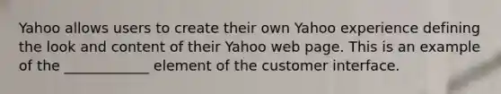 Yahoo allows users to create their own Yahoo experience defining the look and content of their Yahoo web page. This is an example of the ____________ element of the customer interface.