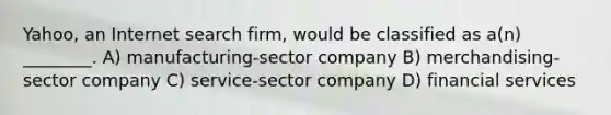 Yahoo, an Internet search firm, would be classified as a(n) ________. A) manufacturing-sector company B) merchandising-sector company C) service-sector company D) financial services