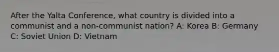 After the Yalta Conference, what country is divided into a communist and a non-communist nation? A: Korea B: Germany C: Soviet Union D: Vietnam