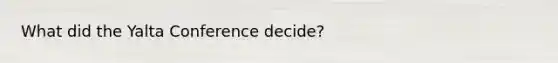What did the Yalta Conference decide?