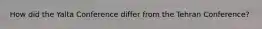 How did the Yalta Conference differ from the Tehran Conference?