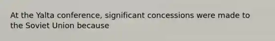 At the <a href='https://www.questionai.com/knowledge/k3mYEvgS77-yalta-conference' class='anchor-knowledge'>yalta conference</a>, significant concessions were made to the <a href='https://www.questionai.com/knowledge/kmhoGLx3kx-soviet-union' class='anchor-knowledge'>soviet union</a> because