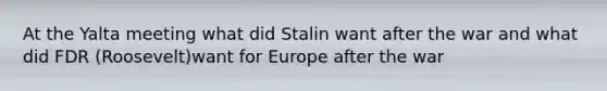 At the Yalta meeting what did Stalin want after the war and what did FDR (Roosevelt)want for Europe after the war