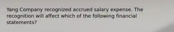 Yang Company recognized accrued salary expense. The recognition will affect which of the following <a href='https://www.questionai.com/knowledge/kFBJaQCz4b-financial-statements' class='anchor-knowledge'>financial statements</a>?