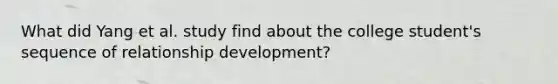 What did Yang et al. study find about the college student's sequence of relationship development?