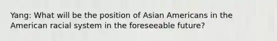 Yang: What will be the position of Asian Americans in the American racial system in the foreseeable future?