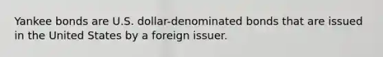 Yankee bonds are U.S. dollar-denominated bonds that are issued in the United States by a foreign issuer.