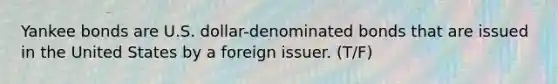 Yankee bonds are U.S. dollar-denominated bonds that are issued in the United States by a foreign issuer. (T/F)