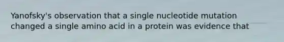 Yanofsky's observation that a single nucleotide mutation changed a single amino acid in a protein was evidence that