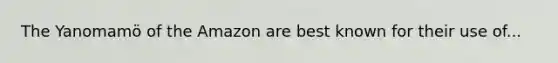 The Yanomamö of the Amazon are best known for their use of...