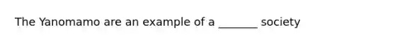The Yanomamo are an example of a _______ society