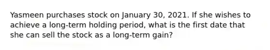 Yasmeen purchases stock on January 30, 2021. If she wishes to achieve a long-term holding period, what is the first date that she can sell the stock as a long-term gain?