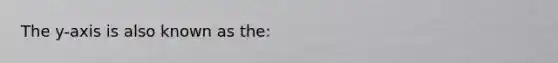 The y-axis is also known as the: