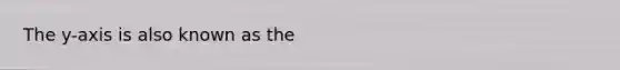 The y-axis is also known as the