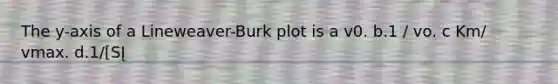 The y-axis of a Lineweaver-Burk plot is a v0. b.1 / vo. c Km/ vmax. d.1/[SĮ