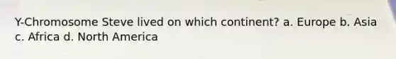 Y-Chromosome Steve lived on which continent? a. Europe b. Asia c. Africa d. North America