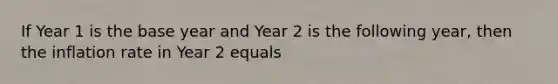 If Year 1 is the base year and Year 2 is the following year, then the inflation rate in Year 2 equals