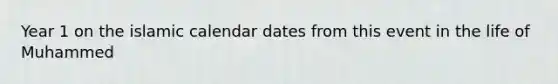 Year 1 on the islamic calendar dates from this event in the life of Muhammed