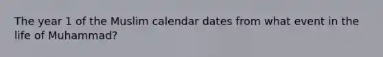 The year 1 of the Muslim calendar dates from what event in the life of Muhammad?