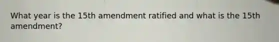 What year is <a href='https://www.questionai.com/knowledge/kFsSbmosNN-the-15th-amendment' class='anchor-knowledge'>the 15th amendment</a> ratified and what is the 15th amendment?