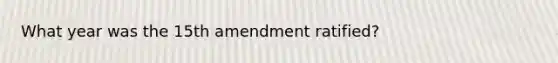 What year was the 15th amendment ratified?