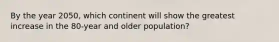 By the year 2050, which continent will show the greatest increase in the 80-year and older population?