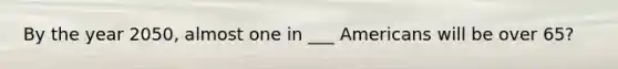By the year 2050, almost one in ___ Americans will be over 65?