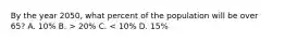 By the year 2050, what percent of the population will be over 65? A. 10% B. > 20% C. < 10% D. 15%