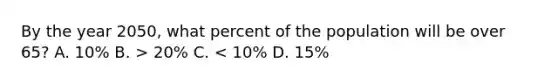 By the year 2050, what percent of the population will be over 65? A. 10% B. > 20% C. < 10% D. 15%