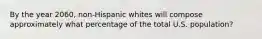 By the year 2060, non-Hispanic whites will compose approximately what percentage of the total U.S. population?